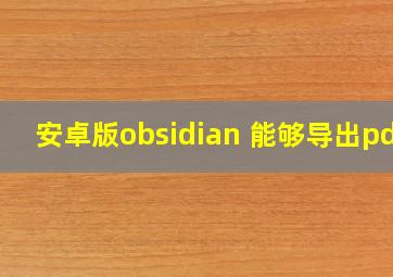 安卓版obsidian 能够导出pdf